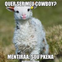 QUER SER MEU COWBOY?MENTIRAA..SOU PKENA