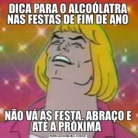 DICA PARA O ALCOÓLATRA NAS FESTAS DE FIM DE ANONÃO VÁ ÀS FESTA. ABRAÇO E ATÉ A PRÓXIMA 
