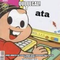 QUE LEGAL!NOVOS AVANÇOS NA ESCOLA PODEM FAZER A DIFERENÇA PARA A NOSSA APRENDIZAGEM.