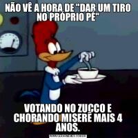 NÃO VÊ A HORA DE &QUOT;DAR UM TIRO NO PRÓPRIO PÉ&QUOT;VOTANDO NO ZUCCO E CHORANDO MISERÊ MAIS 4 ANOS.