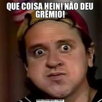QUE COISA HEIN! NÃO DEU GRÊMIO!