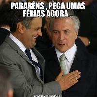 PARABÉNS , PEGA UMAS FÉRIAS AGORA ..