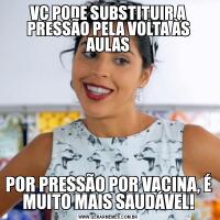 VC PODE SUBSTITUIR A PRESSÃO PELA VOLTA ÀS AULASPOR PRESSÃO POR VACINA, É MUITO MAIS SAUDÁVEL!