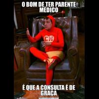 O BOM DE TER PARENTE MÉDICOÉ QUE A CONSULTA É DE GRAÇA