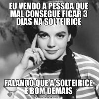 EU VENDO A PESSOA QUE MAL CONSEGUE FICAR 3 DIAS NA SOLTEIRICEFALANDO QUE A SOLTEIRICE É BOM DEMAIS