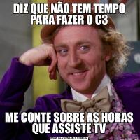 DIZ QUE NÃO TEM TEMPO PARA FAZER O C3ME CONTE SOBRE AS HORAS QUE ASSISTE TV