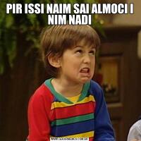 PIR ISSI NAIM SAI ALMOCI I NIM NADI