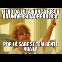 FILHO DA LUTA NUNCA PISOU NA UNIVERSIDADE PÚBLICA PQP, LÁ SABE SE TEM GENTE NUA LÁ