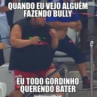 QUANDO EU VEJO ALGUÉM FAZENDO BULLYEU TODO GORDINHO QUERENDO BATER