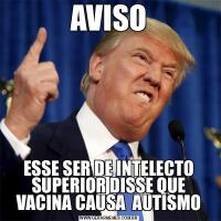 AVISOESSE SER DE INTELECTO SUPERIOR DISSE QUE VACINA CAUSA  AUTISMO