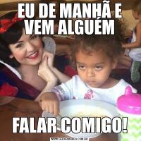 EU DE MANHÃ E VEM ALGUÉMFALAR COMIGO!
