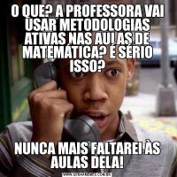 O QUE? A PROFESSORA VAI USAR METODOLOGIAS ATIVAS NAS AULAS DE MATEMÁTICA? É SÉRIO ISSO?NUNCA MAIS FALTAREI ÀS AULAS DELA!