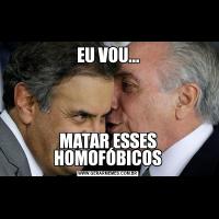 EU VOU...MATAR ESSES HOMOFÓBICOS