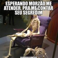 ESPERANDO MORZÃO ME ATENDER, PRA ME CONTAR SEU SEGREDIM