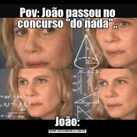 Pov: João passou no concurso "do nada"..João: