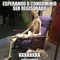 ESPERANDO O CONDOMÍNIO SER REGISTRADOKKKKKKKK