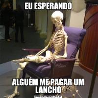 EU ESPERANDOALGUÉM ME PAGAR UM LANCHO