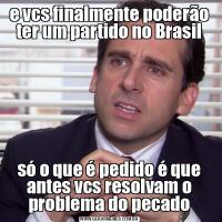 e vcs finalmente poderão ter um partido no Brasilsó o que é pedido é que antes vcs resolvam o problema do pecado