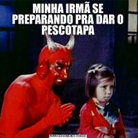 MINHA IRMÃ SE PREPARANDO PRA DAR O PESCOTAPA