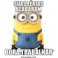 SUAS FÉRIAS ACABARAMBORA TRABALHAR