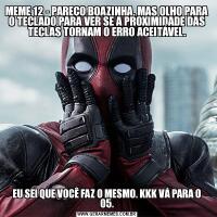 MEME 12 - PAREÇO BOAZINHA, MAS OLHO PARA O TECLADO PARA VER SE A PROXIMIDADE DAS TECLAS TORNAM O ERRO ACEITÁVEL.EU SEI QUE VOCÊ FAZ O MESMO. KKK VÁ PARA O 05.
