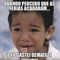 QUANDO PERCEBO QUE AS FÉRIAS ACABARAM...E EU GASTEI DEMAIS  :(