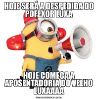 HOJE SERÁ A DESPEDIDA DO POFEXOR LUXAHOJE COMEÇA A APOSENTADORIA DO VELHO LUXAAAA