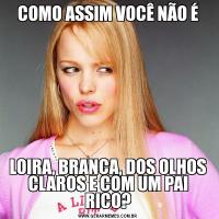 COMO ASSIM VOCÊ NÃO ÉLOIRA, BRANCA, DOS OLHOS CLAROS E COM UM PAI RICO?