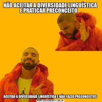 NÃO ACEITAR A DIVERSIDADE LINGUÍSTICA E PRATICAR PRECONCEITO   ACEITAR A DIVERSIDADE LINGUÍSTICA E NÃO FAZER PRECONCEITOS