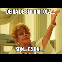 DEIXA DE SER BAITOLA....SQN... É SQN..... 