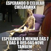 ESPERANDO O CELULAR CHEGAR KKKESPERANDO A MENINA DAS 7 E DAS 8 OPS DAS NOVE TAMBÉM 