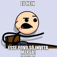 EU HEIN ESSE POVO SÓ INVETA MERDA!
