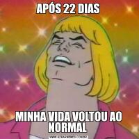 APÓS 22 DIASMINHA VIDA VOLTOU AO NORMAL 