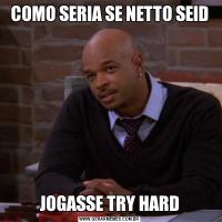 COMO SERIA SE NETTO SEIDJOGASSE TRY HARD