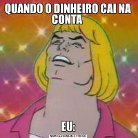 QUANDO O DINHEIRO CAI NA CONTA EU: