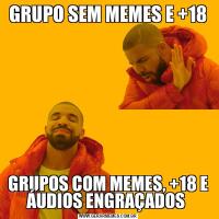 GRUPO SEM MEMES E +18GRUPOS COM MEMES, +18 E ÁUDIOS ENGRAÇADOS 