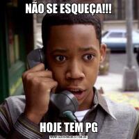 NÃO SE ESQUEÇA!!!HOJE TEM PG