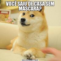 VOCÊ SAIU DE CASA SEM MÁSCARA?