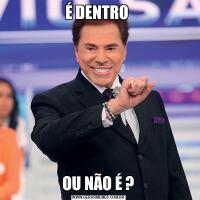 É DENTRO OU NÃO É ?