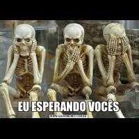 EU ESPERANDO VOCÊS
