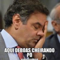 AQUI DEBOAS CHEIRANDO PÓ