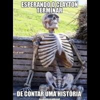 ESPERANDO O CLAYTON TERMINARDE CONTAR UMA HISTÓRIA 