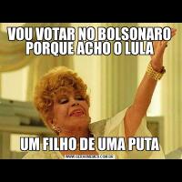 VOU VOTAR NO BOLSONARO PORQUE ACHO O LULAUM FILHO DE UMA PUTA