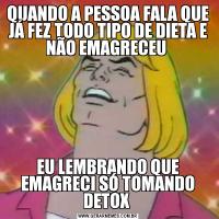 QUANDO A PESSOA FALA QUE JÁ FEZ TODO TIPO DE DIETA E NÃO EMAGRECEU EU LEMBRANDO QUE EMAGRECI SÓ TOMANDO DETOX 
