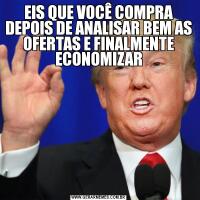 EIS QUE VOCÊ COMPRA DEPOIS DE ANALISAR BEM AS OFERTAS E FINALMENTE ECONOMIZAR