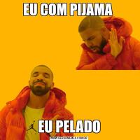 EU COM PIJAMA EU PELADO