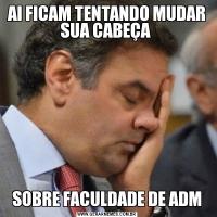 AI FICAM TENTANDO MUDAR SUA CABEÇA SOBRE FACULDADE DE ADM