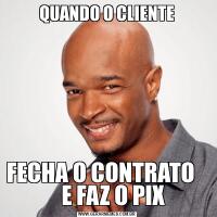 QUANDO O CLIENTEFECHA O CONTRATO       E FAZ O PIX