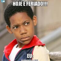HOJE É FERIADO!!!EU: