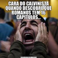CARA DO CALVINISTA QUANDO DESCOBRE QUE ROMANOS TEM 16 CAPÍTULOS...